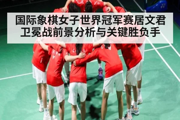 国际象棋女子世界冠军赛居文君卫冕战前景分析与关键胜负手