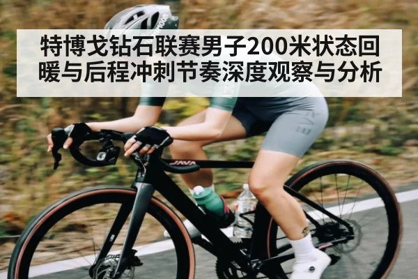 特博戈钻石联赛男子200米状态回暖与后程冲刺节奏深度观察与分析